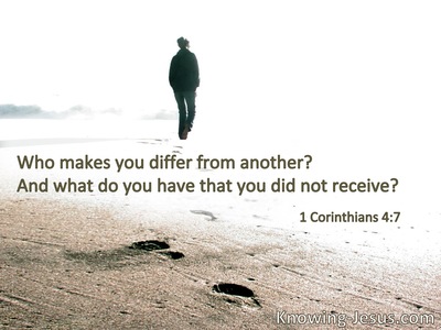 Who makes you differ from another? And what do you have that you did not receive?