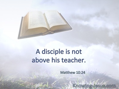 A disciple is not above his teacher.
