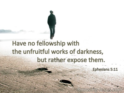 Have no fellowship with the unfruitful works of darkness, but rather expose them.