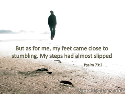 My feet had almost stumbled; my steps had nearly slipped.