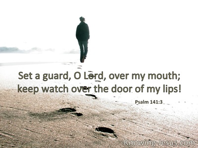 Set a guard, O Lord, over my mouth; keep  watch over the door of my lips.