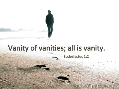Vanity of vanities, all is vanity.