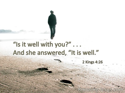 “Is it well with you?” . . . And she answered, “It is well.”