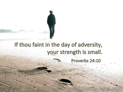 If you faint in the day of adversity, your strength is small.