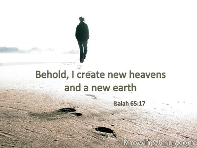 Behold, I create new heavens and a new earth.