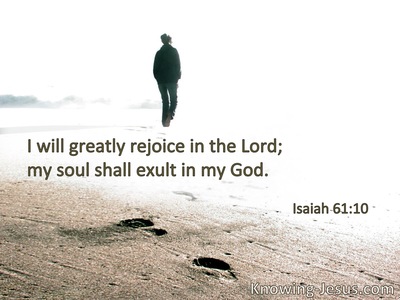 I will greatly rejoice in the Lord,my soul shall be joyful in my God.