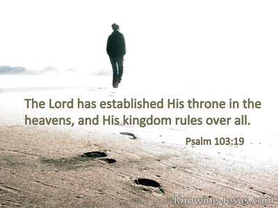The Lord has established His throne in heaven,and His kingdom rules over all.