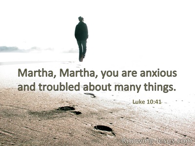 Martha, Martha, you are worried and troubled about many things.