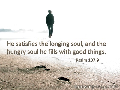 He satisfies the longing soul, andfills the hungry soul with goodness.