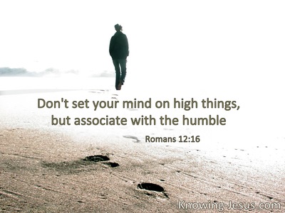 Do not set your mind on high things,but associate with the humble.
