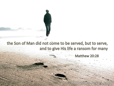 The Son of Man did not come to be served,but to serve, and to give His life a ransom for many.