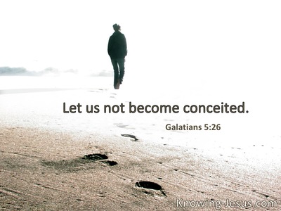 Let us not become conceited.