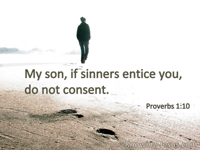 My son, if sinners entice you, do not consent.