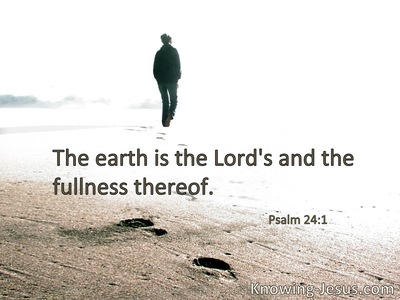 The earth is the Lord’s, and all its fullness.