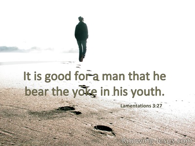 It is good for a man to bear the yoke in his youth.