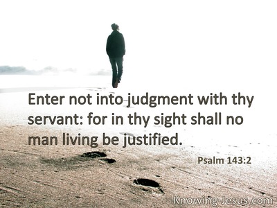 Do not enter into judgment with Your servant, for in Your sight no one living is righteous.
