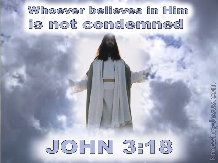 John 3:18 Whoever believes in Him is not condemned, but whoever